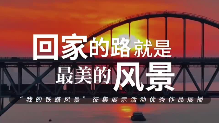 回家的路，就是最美的風景——“我的鐵路風景”主題宣傳活動優(yōu)秀作品系列展播